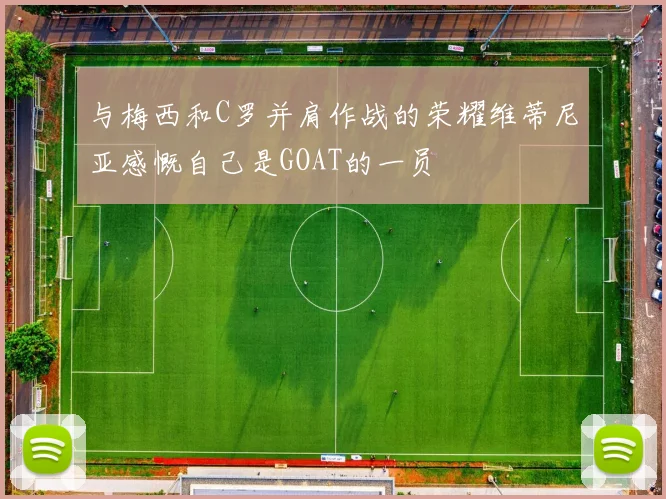 与梅西和C罗并肩作战的荣耀维蒂尼亚感慨自己是GOAT的一员